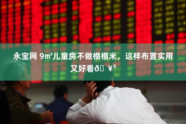 永宝网 9㎡儿童房不做榻榻米，这样布置实用又好看🥳